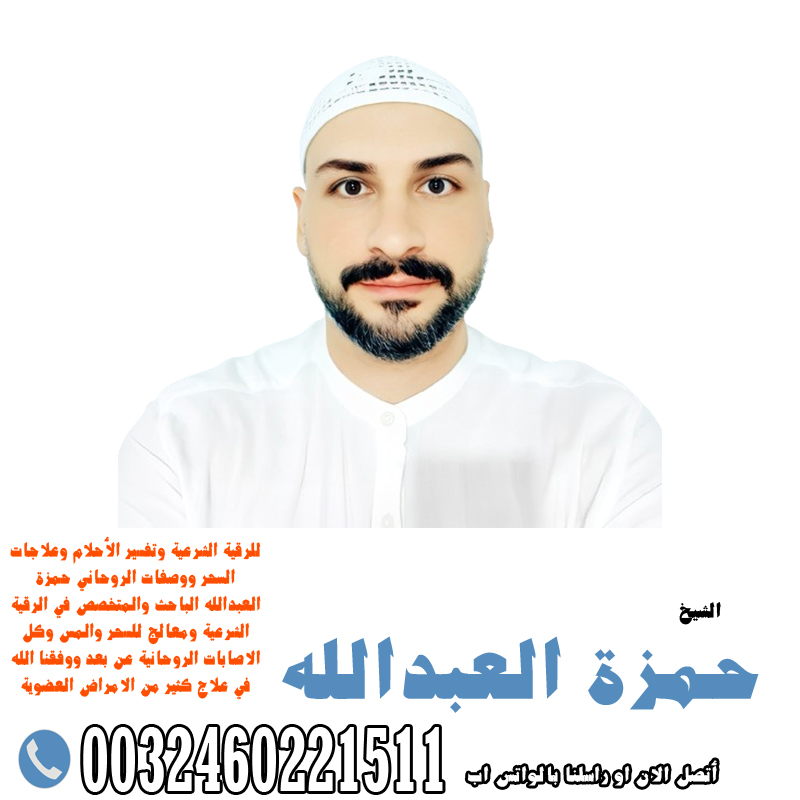 شيخ روحاني لوجه الله الشيخ الروحاني حمزة العبدالله راقي شرعي لعلاج السحر والمس والتابع 0032460221511